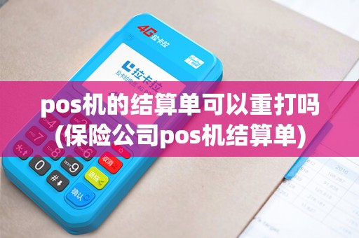 pos机的结算单可以重打吗(保险公司pos机结算单) pos机的结算单可以重打吗(保险公司pos机结算单)