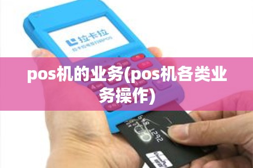 pos机的业务(pos机各类业务操作) pos机的业务(pos机各类业务操作)