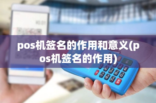 pos机签名的作用和意义(pos机签名的作用) pos机签名的作用和意义(pos机签名的作用)