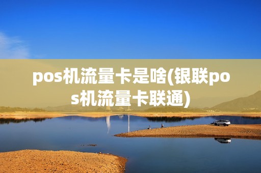 pos机流量卡是啥(银联pos机流量卡联通) pos机流量卡是啥(银联pos机流量卡联通)