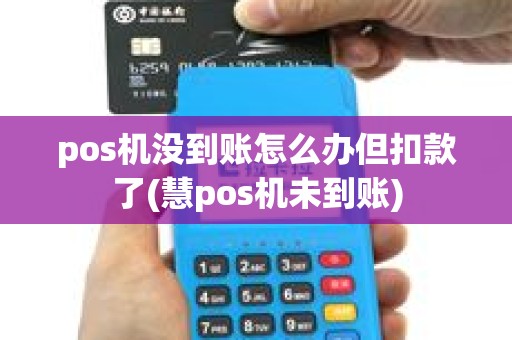 pos机没到账怎么办但扣款了(慧pos机未到账) pos机没到账怎么办但扣款了(慧pos机未到账)