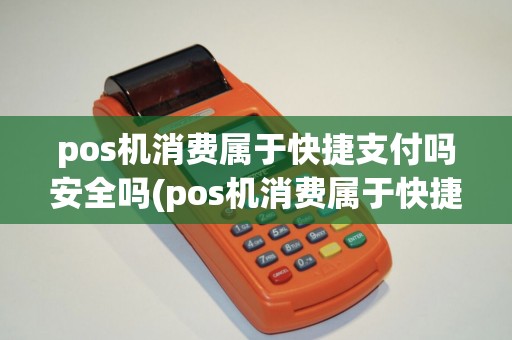 pos机消费属于快捷支付吗安全吗(pos机消费属于快捷支付吗) pos机消费属于快捷支付吗安全吗(pos机消费属于快捷支付吗)