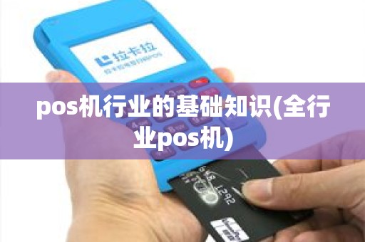 pos机行业的基础知识(全行业pos机) pos机行业的基础知识(全行业pos机)