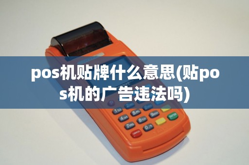 pos机贴牌什么意思(贴pos机的广告违法吗) pos机贴牌什么意思(贴pos机的广告违法吗)