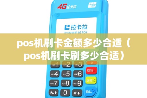 pos机刷卡金额多少合适（pos机刷卡刷多少合适）