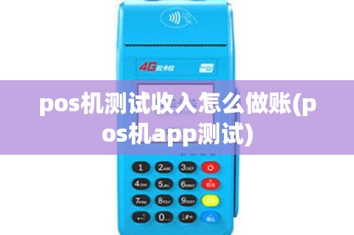 pos机测试收入怎么做账(pos机app测试) pos机测试收入怎么做账(pos机app测试)