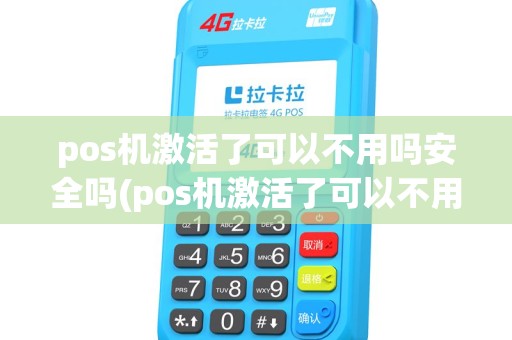 pos机激活了可以不用吗安全吗(pos机激活了可以不用吗) pos机激活了可以不用吗安全吗(pos机激活了可以不用吗)