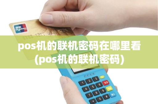pos机的联机密码在哪里看(pos机的联机密码) pos机的联机密码在哪里看(pos机的联机密码)