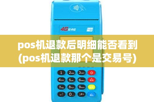 pos机退款后明细能否看到(pos机退款那个是交易号) pos机退款后明细能否看到(pos机退款那个是交易号)