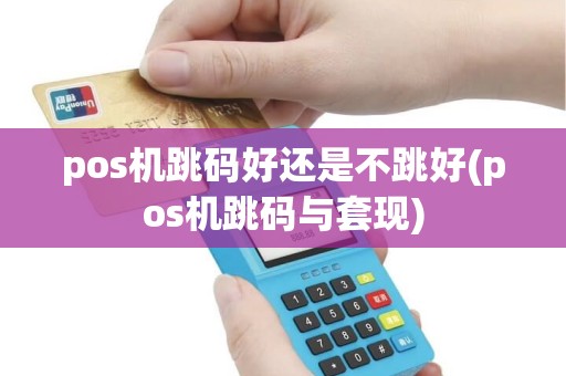 pos机跳码好还是不跳好(pos机跳码与套现) pos机跳码好还是不跳好(pos机跳码与套现)