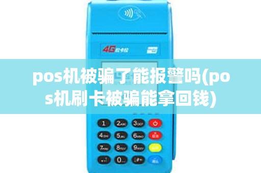pos机被骗了能报警吗(pos机刷卡被骗能拿回钱)