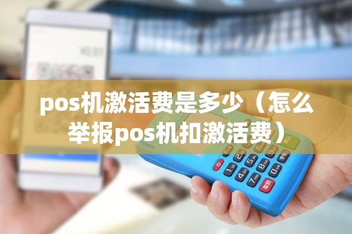 pos机激活费是多少（怎么举报pos机扣激活费）