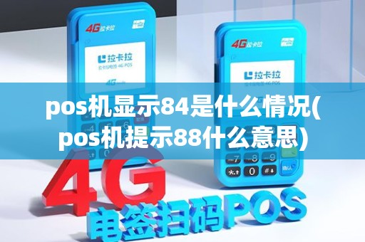 pos机显示84是什么情况(pos机提示88什么意思) pos机显示84是什么情况(pos机提示88什么意思)