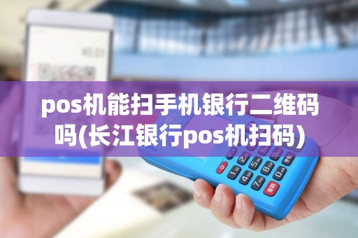 pos机能扫手机银行二维码吗(长江银行pos机扫码) pos机能扫手机银行二维码吗(长江银行pos机扫码)