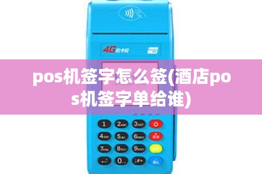 pos机签字怎么签(酒店pos机签字单给谁) pos机签字怎么签(酒店pos机签字单给谁)