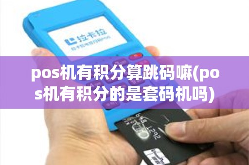 pos机有积分算跳码嘛(pos机有积分的是套码机吗) pos机有积分算跳码嘛(pos机有积分的是套码机吗)