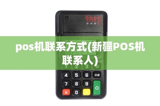 pos机联系方式(新疆POS机联系人) pos机联系方式(新疆POS机联系人)