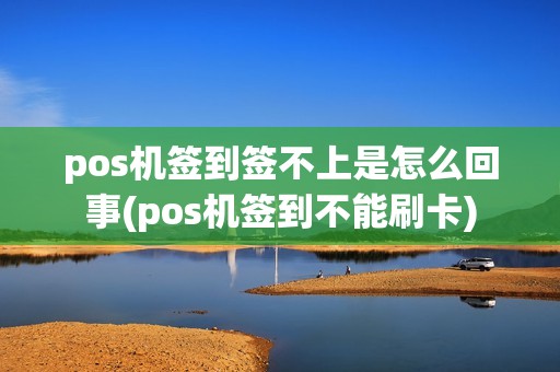 pos机签到签不上是怎么回事(pos机签到不能刷卡) pos机签到签不上是怎么回事(pos机签到不能刷卡)