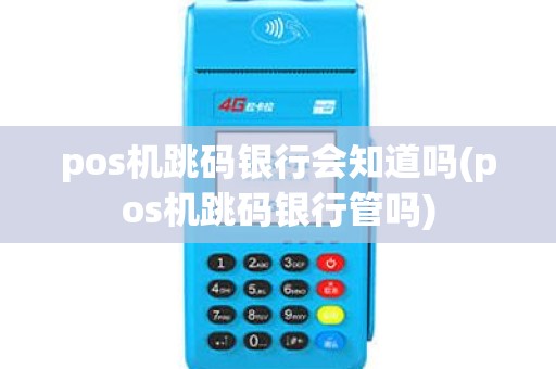 pos机跳码银行会知道吗(pos机跳码银行管吗) pos机跳码银行会知道吗(pos机跳码银行管吗)