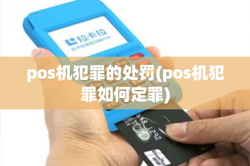 pos机犯罪的处罚(pos机犯罪如何定罪) pos机犯罪的处罚(pos机犯罪如何定罪)