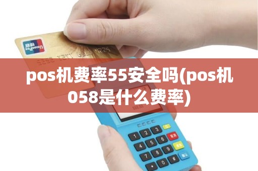 pos机费率55安全吗(pos机058是什么费率) pos机费率55安全吗(pos机058是什么费率)