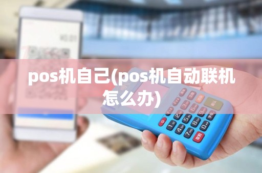 pos机自己(pos机自动联机怎么办) pos机自己(pos机自动联机怎么办)