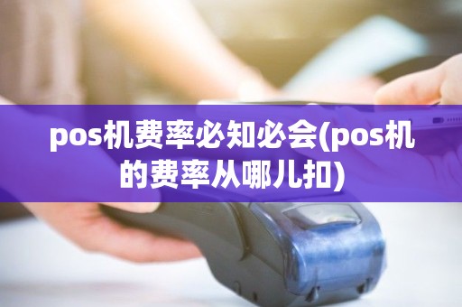pos机费率必知必会(pos机的费率从哪儿扣) pos机费率必知必会(pos机的费率从哪儿扣)
