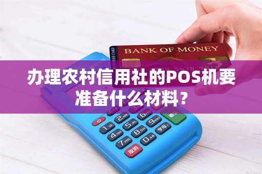 办理农村信用社的POS机要准备什么材料？
