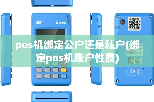 pos机绑定公户还是私户(绑定pos机账户性质) pos机绑定公户还是私户(绑定pos机账户性质)