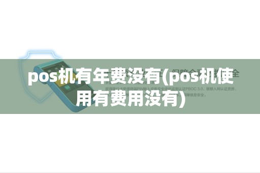 pos机有年费没有(pos机使用有费用没有) pos机有年费没有(pos机使用有费用没有)