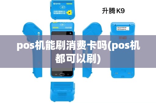 pos机能刷消费卡吗(pos机都可以刷) pos机能刷消费卡吗(pos机都可以刷)