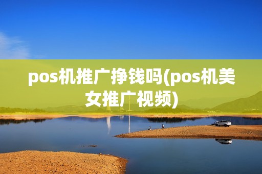 pos机推广挣钱吗(pos机美女推广视频) pos机推广挣钱吗(pos机美女推广视频)
