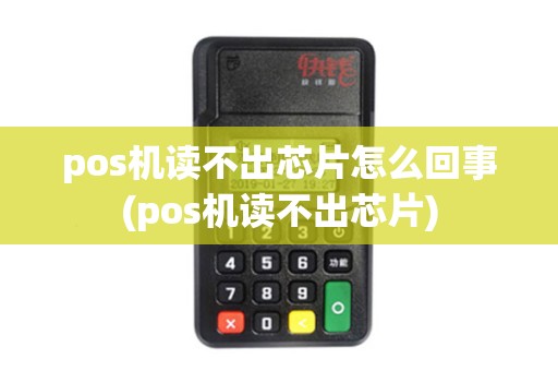 pos机读不出芯片怎么回事(pos机读不出芯片) pos机读不出芯片怎么回事(pos机读不出芯片)