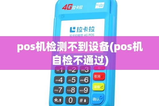pos机检测不到设备(pos机自检不通过) pos机检测不到设备(pos机自检不通过)
