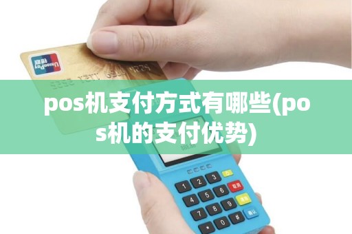 pos机支付方式有哪些(pos机的支付优势) pos机支付方式有哪些(pos机的支付优势)