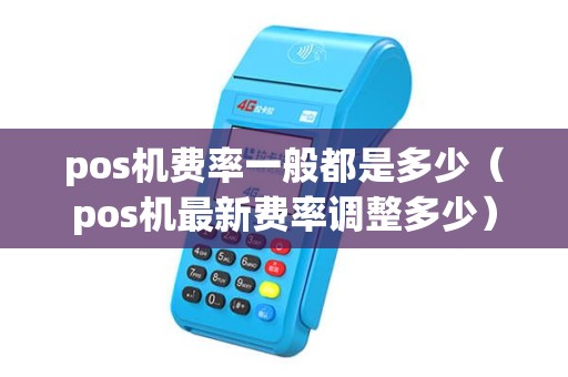 pos机费率一般都是多少（pos机最新费率调整多少）
