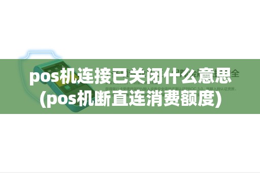 pos机连接已关闭什么意思(pos机断直连消费额度) pos机连接已关闭什么意思(pos机断直连消费额度)