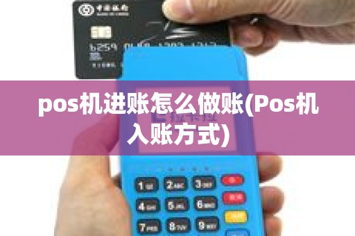 pos机进账怎么做账(Pos机入账方式) pos机进账怎么做账(Pos机入账方式)
