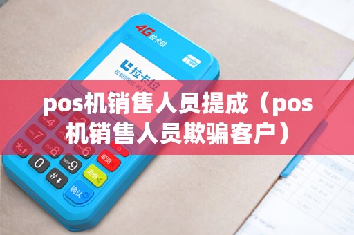 pos机销售人员提成（pos机销售人员欺骗客户）