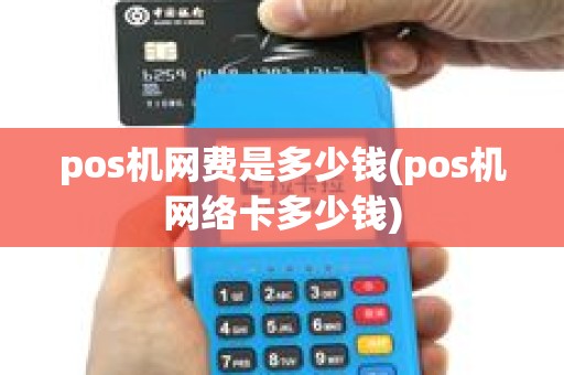 pos机网费是多少钱(pos机网络卡多少钱) pos机网费是多少钱(pos机网络卡多少钱)
