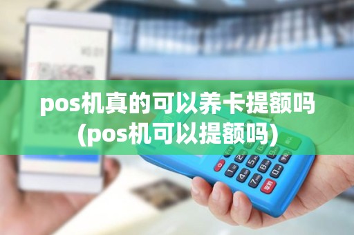 pos机真的可以养卡提额吗(pos机可以提额吗) pos机真的可以养卡提额吗(pos机可以提额吗)