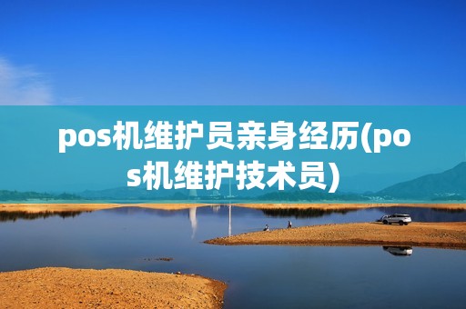 pos机维护员亲身经历(pos机维护技术员) pos机维护员亲身经历(pos机维护技术员)