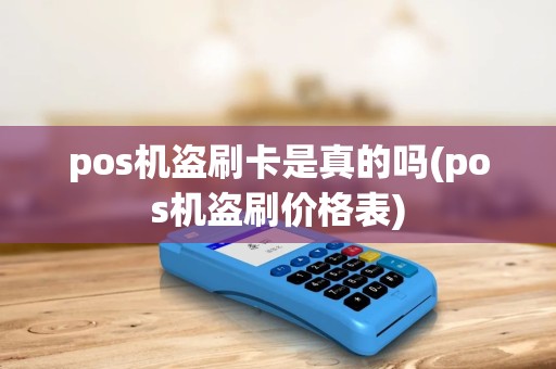 pos机盗刷卡是真的吗(pos机盗刷价格表) pos机盗刷卡是真的吗(pos机盗刷价格表)