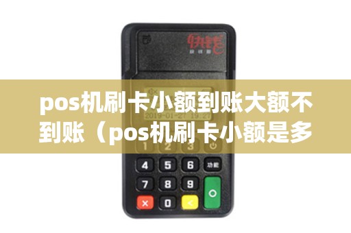 pos机刷卡小额到账大额不到账（pos机刷卡小额是多少）
