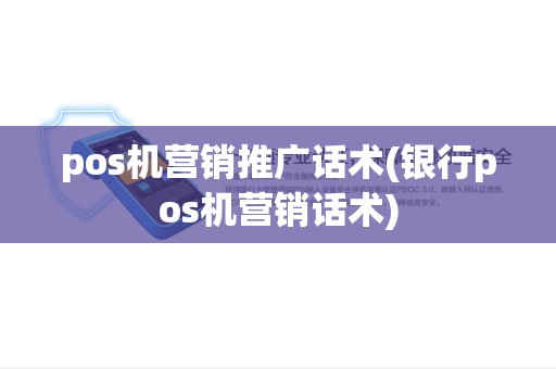 pos机营销推广话术(银行pos机营销话术) pos机营销推广话术(银行pos机营销话术)