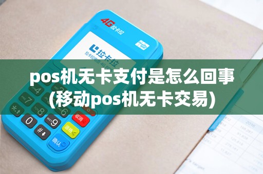 pos机无卡支付是怎么回事(移动pos机无卡交易) pos机无卡支付是怎么回事(移动pos机无卡交易)
