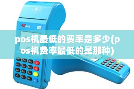 pos机最低的费率是多少(pos机费率最低的是那种) pos机最低的费率是多少(pos机费率最低的是那种)