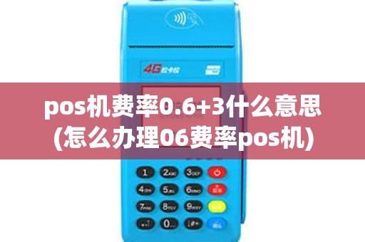 pos机费率0.6+3什么意思(怎么办理06费率pos机) pos机费率0.6+3什么意思(怎么办理06费率pos机)