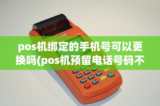 pos机绑定的手机号可以更换吗(pos机预留电话号码不符) pos机绑定的手机号可以更换吗(pos机预留电话号码不符)