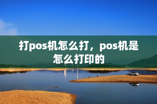 打pos机怎么打，pos机是怎么打印的